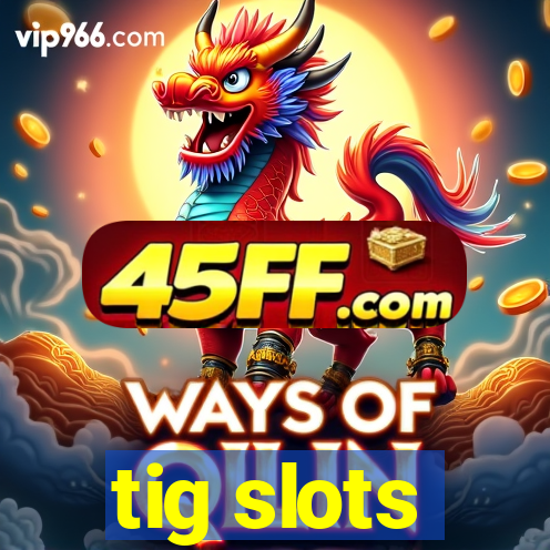 tig slots